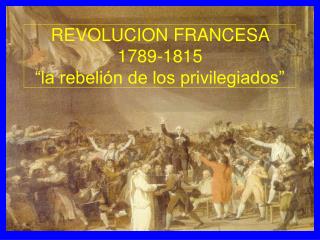 REVOLUCION FRANCESA 1789-1815 “la rebelión de los privilegiados”