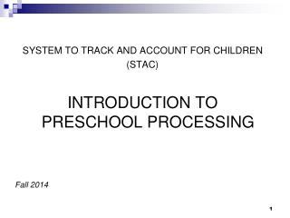 SYSTEM TO TRACK AND ACCOUNT FOR CHILDREN (STAC) INTRODUCTION TO PRESCHOOL PROCESSING Fall 2014