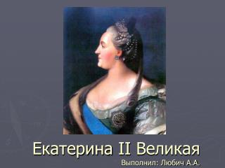 Екатерина II Великая Выполнил: Любич А.А.