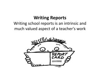 Writing Reports Writing school reports is an intrinsic and much valued aspect of a teacher's work