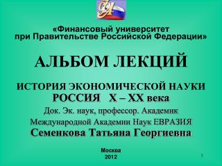 АЛЬБОМ ЛЕКЦИЙ ИСТОРИЯ ЭКОНОМИЧЕСКОЙ НАУКИ РОССИЯ Х – ХХ века Док. Эк. наук, профессор. Академик