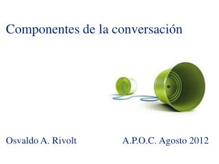 Componentes de la conversación Osvaldo A. Rivolt A.P.O.C. Agosto 2012