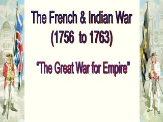 The French &amp; Indian War (1756 to 1763)