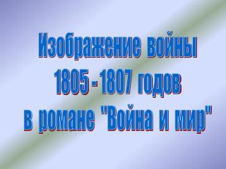 Изображение войны 1805 - 1807 годов в романе &quot;Война и мир&quot;