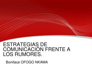ESTRATEGIAS DE COMUNICACIÓN FRENTE A LOS RUMORES. Boniface OFOGO NKAMA