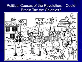 Political Causes of the Revolution… Could Britain Tax the Colonies?