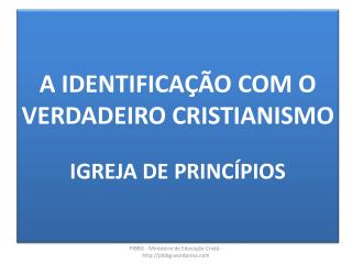 A IDENTIFICAÇÃO COM O VERDADEIRO CRISTIANISMO IGREJA DE PRINCÍPIOS