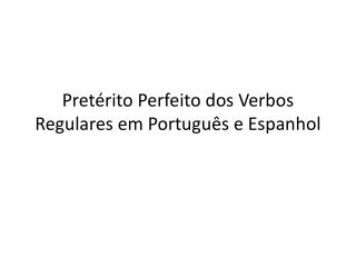 Pretérito Perfeito dos Verbos Regulares em Portugu ês e Espanhol