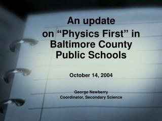 An update on “Physics First” in Baltimore County Public Schools October 14, 2004 George Newberry