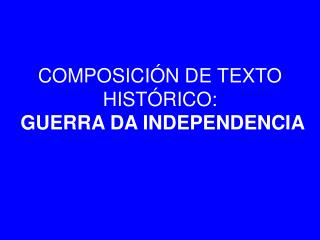 COMPOSICIÓN DE TEXTO HISTÓRICO: GUERRA DA INDEPENDENCIA