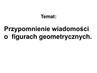 Przypomnienie wiadomości o figurach geometrycznych.