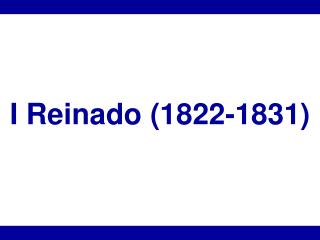 I Reinado (1822-1831)