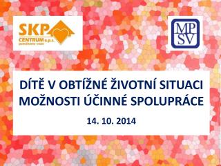 DÍTĚ V OBTÍŽNÉ ŽIVOTNÍ SITUACI MOŽNOSTI ÚČINNÉ SPOLUPRÁCE 14. 10. 2014