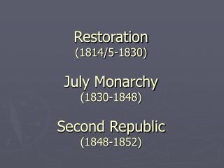 Restoration (1814/5-1830) July Monarchy (1830-1848) Second Republic (1848-1852)