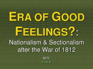 E RA OF G OOD F EELINGS ? : Nationalism &amp; Sectionalism after the War of 1812
