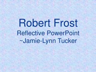 Robert Frost Reflective PowerPoint ~Jamie-Lynn Tucker