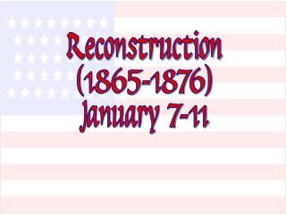 Reconstruction (1865-1876) January 7-11