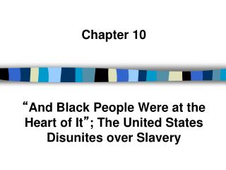 Chapter 10 “ And Black People Were at the Heart of It ” ; The United States Disunites over Slavery