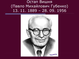 Остап Вишня ( Павло Михайлович Губенко) 13. 11. 1889 – 28. 09. 1956