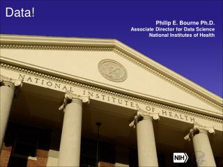 Data! Philip E. Bourne Ph.D. Associate Director for Data Science National Institutes of Health