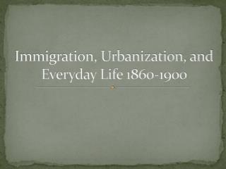 Immigration, Urbanization, and Everyday Life 1860-1900