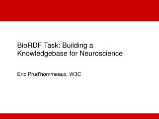 BioRDF Task: Building a Knowledgebase for Neuroscience Eric Prud’hommeaux, W3C