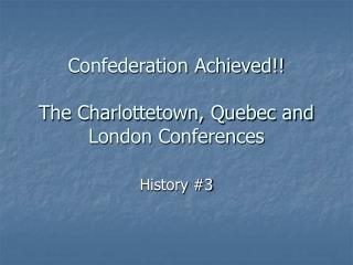 Confederation Achieved!! The Charlottetown, Quebec and London Conferences