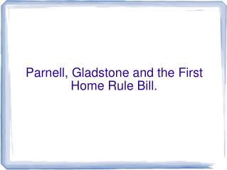 Parnell, Gladstone and the First Home Rule Bill.