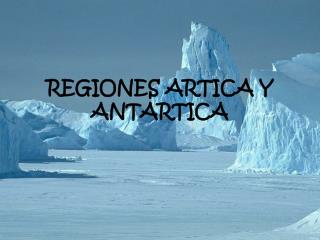 REGIONES ARTICA Y ANTARTICA