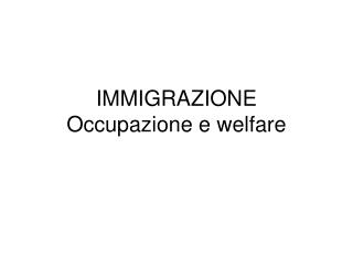 IMMIGRAZIONE Occupazione e welfare