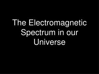 The Electromagnetic Spectrum in our Universe