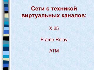 Сети с техникой виртуальных каналов: X.25 Frame Relay ATM