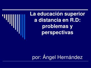 La educación superior a distancia en R.D: problemas y perspectivas por: Ángel Hernández