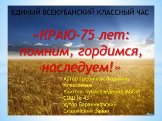 ЕДИНЫЙ ВСЕКУБАНСКИЙ КЛАССНЫЙ ЧАС «КРАЮ-75 лет: помним, гордимся, наследуем!»