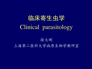 临床寄生虫学 Clinical parasitology 徐大刚 上海第二医科大学病原生物学教研室
