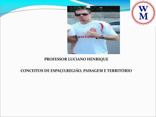 PROFESSOR LUCIANO HENRIQUE CONCEITOS DE ESPAÇO,REGIÃO, PAISAGEM E TERRITÓRIO