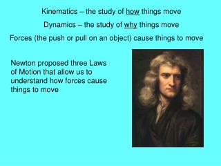 Kinematics – the study of how things move Dynamics – the study of why things move