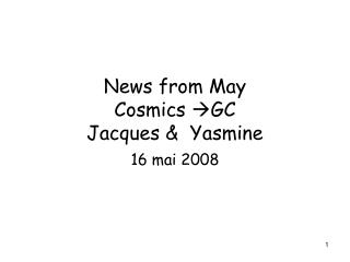 News from May Cosmics GC Jacques &amp; Yasmine