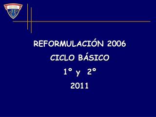 REFORMULACIÓN 2006 CICLO BÁSICO 1º y 2º 2011