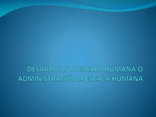 DESARROLLO A ESCALA HUMANA O ADMINISTRACIÓN A ESCALA HUMANA