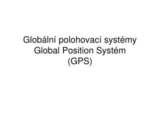 Glob ální polohovací systémy Global Position Systém (GPS)