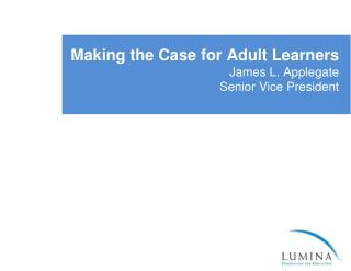 Making the Case for Adult Learners James L. Applegate Senior Vice President