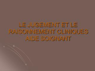 LE JUGEMENT ET LE RAISONNEMENT CLINIQUES AIDE SOIGNANT