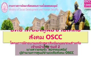 โดย นางสาวแรมรุ้ง สุบรรณเสนีย์ ผู้อำนวยการ ศูนย์ช่วยเหลือสังคม OSCC