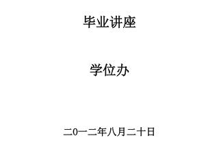 毕业讲座 学位办 二 O 一二年八月二十日