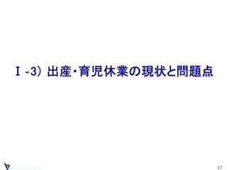 Ⅰ‐3 ） 出産・育児休業の現状 と問題点