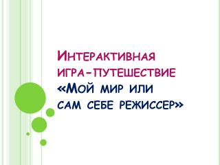 Интерактивная игра-путешествие «Мой мир или сам себе режиссер»