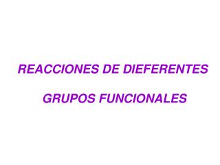 REACCIONES DE DIEFERENTES GRUPOS FUNCIONALES