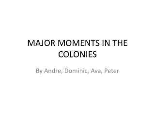 MAJOR MOMENTS IN THE COLONIES