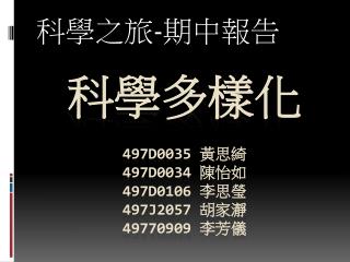 科學多樣化 497D0035 黃思綺 497D0034 陳怡如 497D0106 李思瑩 497J2057 胡家瀞 49770909 李芳儀